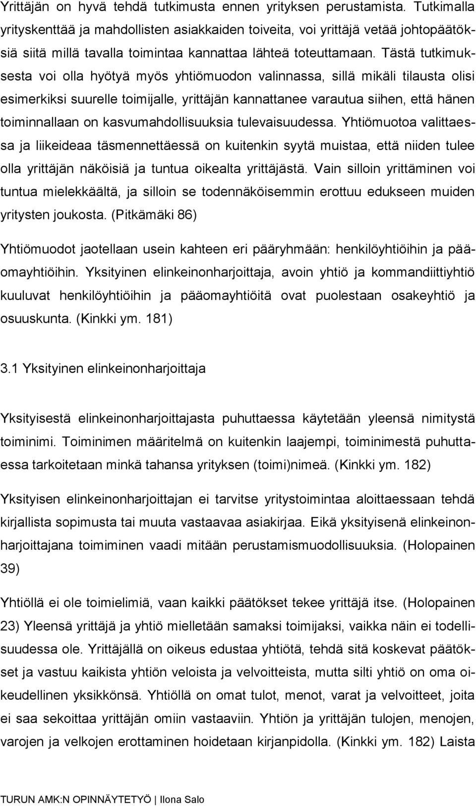 Tästä tutkimuksesta voi olla hyötyä myös yhtiömuodon valinnassa, sillä mikäli tilausta olisi esimerkiksi suurelle toimijalle, yrittäjän kannattanee varautua siihen, että hänen toiminnallaan on