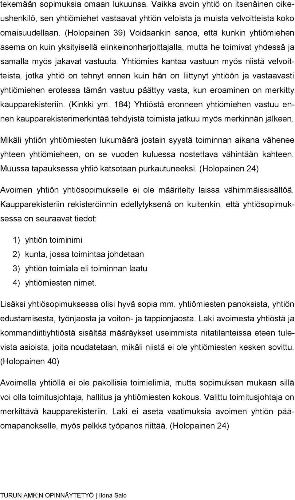 Yhtiömies kantaa vastuun myös niistä velvoitteista, jotka yhtiö on tehnyt ennen kuin hän on liittynyt yhtiöön ja vastaavasti yhtiömiehen erotessa tämän vastuu päättyy vasta, kun eroaminen on merkitty