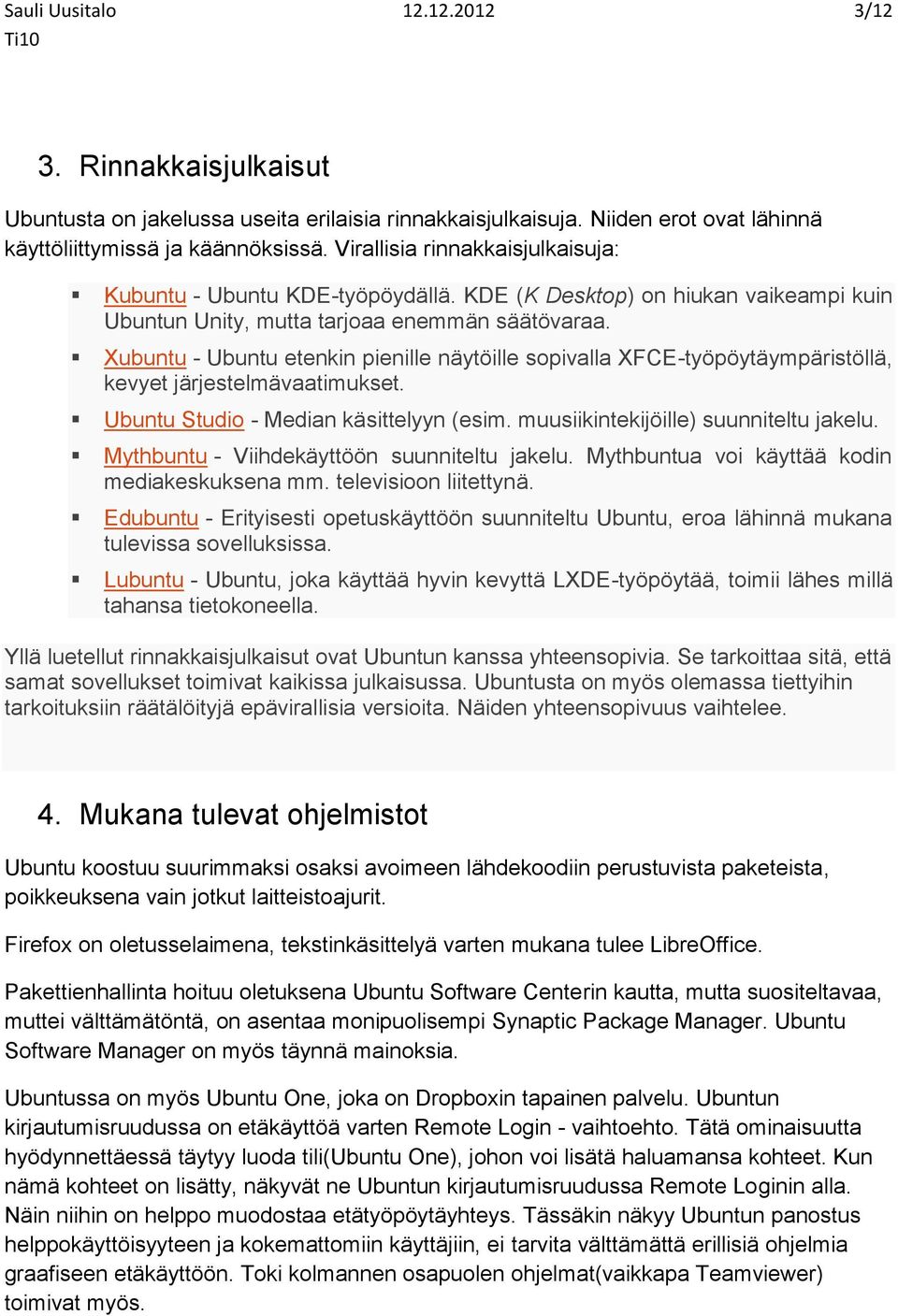 Xubuntu - Ubuntu etenkin pienille näytöille sopivalla XFCE-työpöytäympäristöllä, kevyet järjestelmävaatimukset. Ubuntu Studio - Median käsittelyyn (esim. muusiikintekijöille) suunniteltu jakelu.