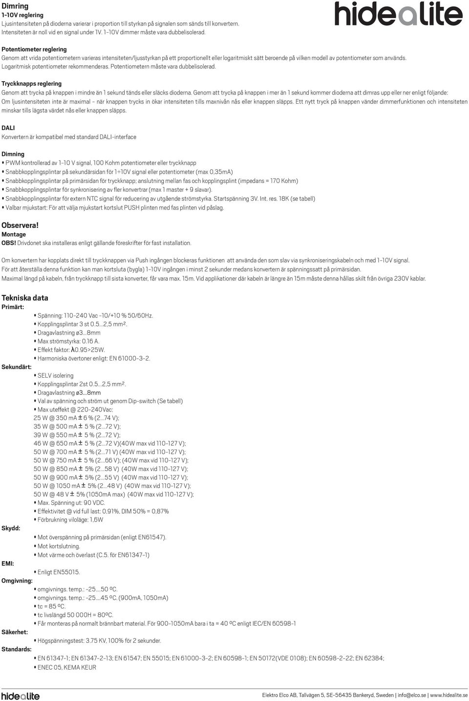 Potentiometer reglering Genom att vrida potentiometern varieras intensiteten/ljusstyrkan på ett proportionellt eller logaritmiskt sätt beroende på vilken modell av potentiometer som används.