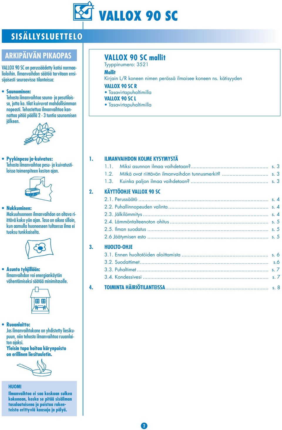 Tehostettua ilmanvaihtoa kannattaa pitää päällä 2-3 tuntia saunomisen jälkeen. VALLOX 90 SC mallit Tyyppinumero: 3521 Mallit Kirjain L/R koneen nimen perässä ilmaisee koneen ns.