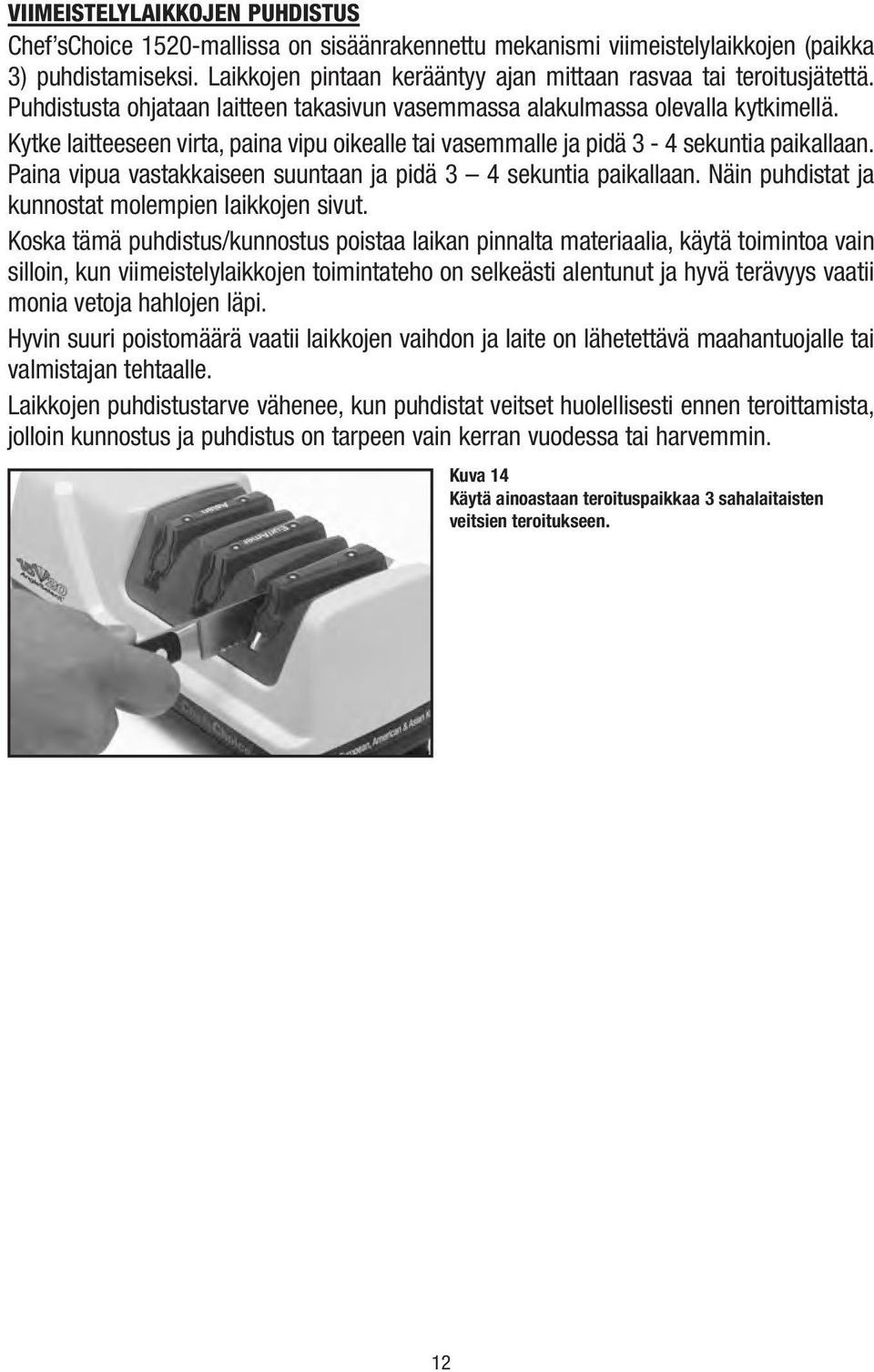 Kytke laitteeseen virta, paina vipu oikealle tai vasemmalle ja pidä 3-4 sekuntia paikallaan. Paina vipua vastakkaiseen suuntaan ja pidä 3 4 sekuntia paikallaan.