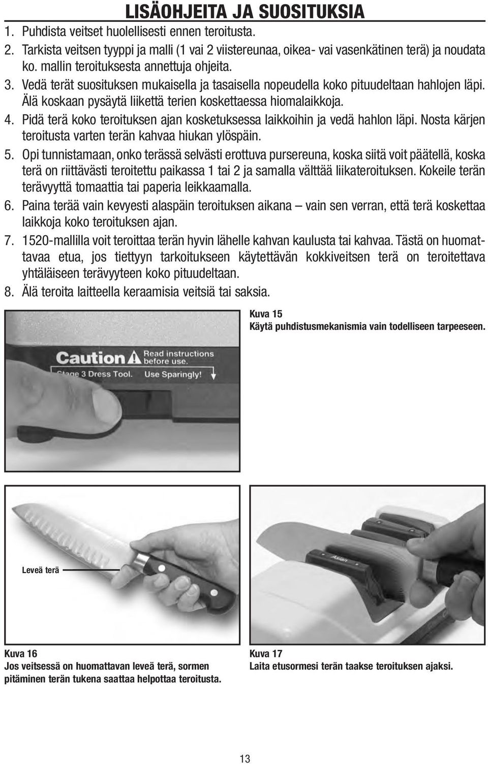 4. Pidä terä koko teroituksen ajan kosketuksessa laikkoihin ja vedä hahlon läpi. Nosta kärjen teroitusta varten terän kahvaa hiukan ylöspäin. 5.