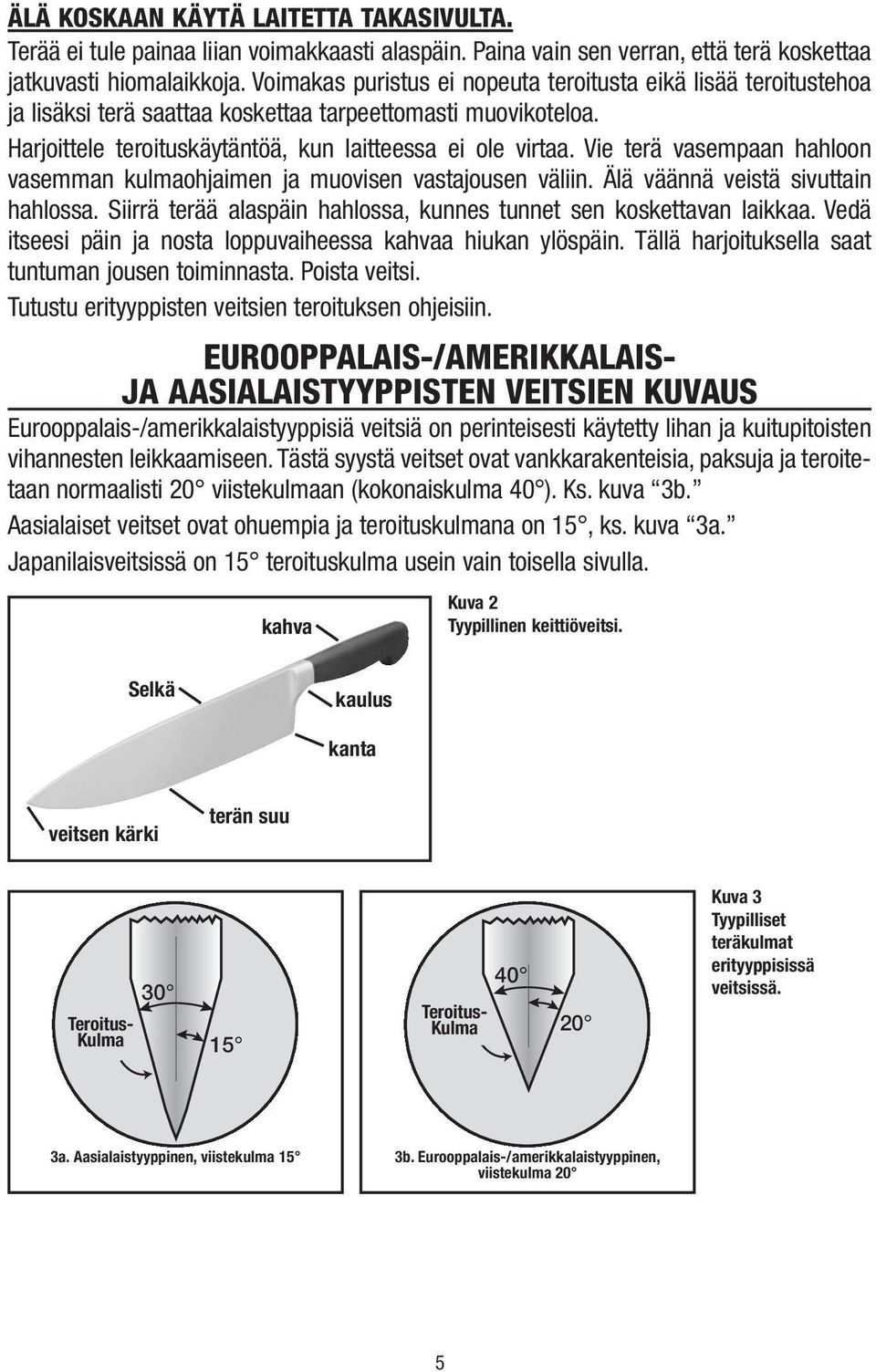 Vie terä vasempaan hahloon vasemman kulmaohjaimen ja muovisen vastajousen väliin. Älä väännä veistä sivuttain hahlossa. Siirrä terää alaspäin hahlossa, kunnes tunnet sen koskettavan laikkaa.