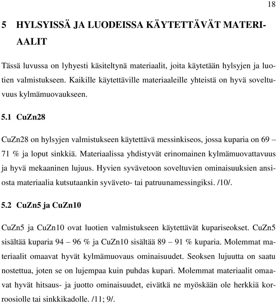 Materiaalissa yhdistyvät erinomainen kylmämuovattavuus ja hyvä mekaaninen lujuus. Hyvien syvävetoon soveltuvien ominaisuuksien ansiosta materiaalia kutsutaankin syväveto- tai patruunamessingiksi.