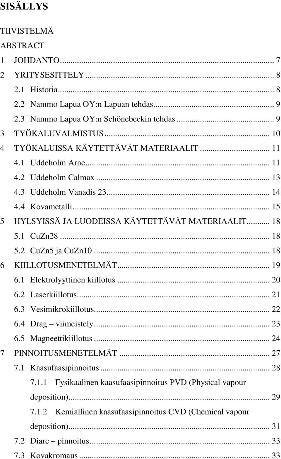 .. 18 5.1 CuZn28... 18 5.2 CuZn5 ja CuZn10... 18 6 KIILLOTUSMENETELMÄT... 19 6.1 Elektrolyyttinen kiillotus... 20 6.2 Laserkiillotus... 21 6.3 Vesimikrokiillotus... 22 6.4 Drag viimeistely... 23 6.