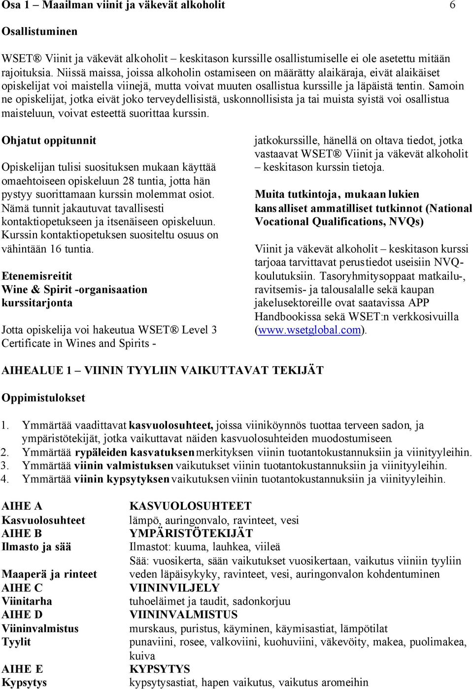 Samoin ne opiskelijat, jotka eivät joko terveydellisistä, uskonnollisista ja tai muista syistä voi osallistua maisteluun, voivat esteettä suorittaa kurssin.