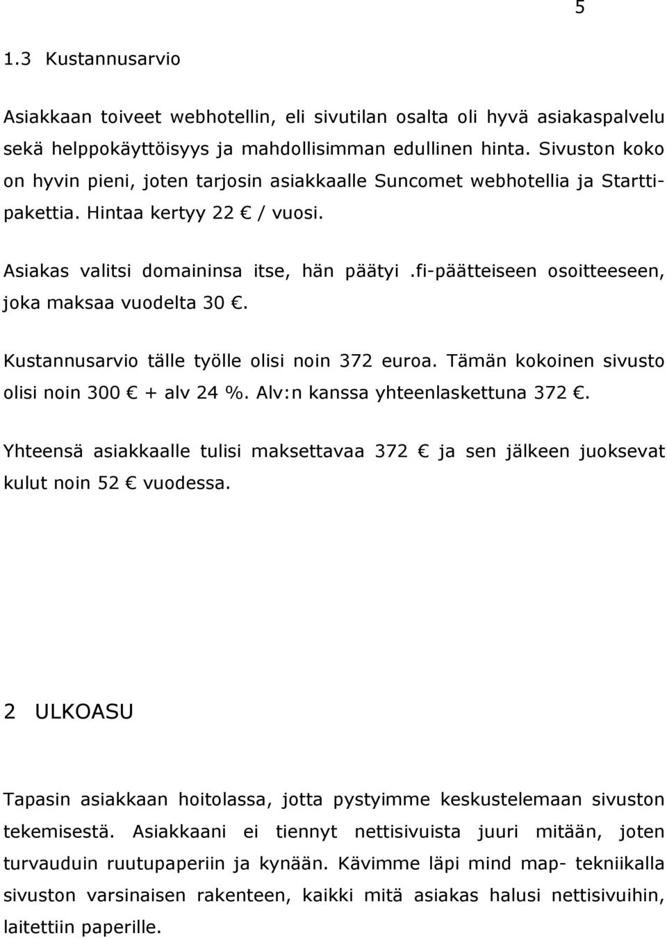 fi-päätteiseen osoitteeseen, joka maksaa vuodelta 30. Kustannusarvio tälle työlle olisi noin 372 euroa. Tämän kokoinen sivusto olisi noin 300 + alv 24 %. Alv:n kanssa yhteenlaskettuna 372.