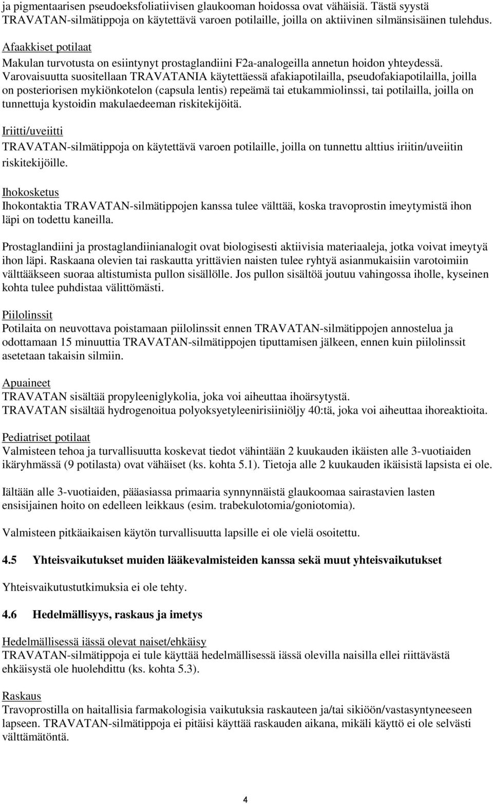 Varovaisuutta suositellaan TRAVATANIA käytettäessä afakiapotilailla, pseudofakiapotilailla, joilla on posteriorisen mykiönkotelon (capsula lentis) repeämä tai etukammiolinssi, tai potilailla, joilla