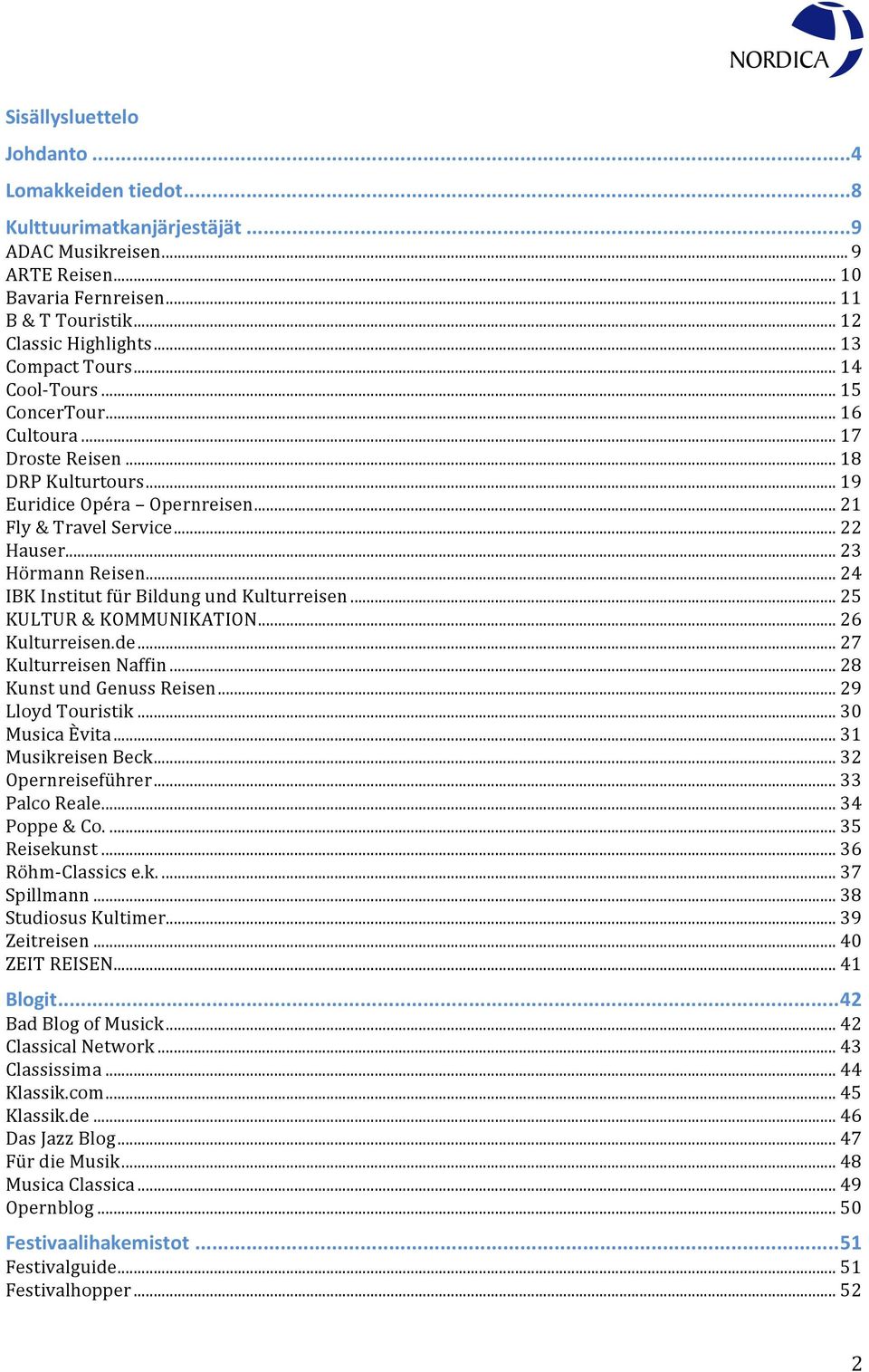 .. 23 Hörmann Reisen... 24 IBK Institut für Bildung und Kulturreisen... 25 KULTUR & KOMMUNIKATION... 26 Kulturreisen.de... 27 Kulturreisen Naffin... 28 Kunst und Genuss Reisen... 29 Lloyd Touristik.