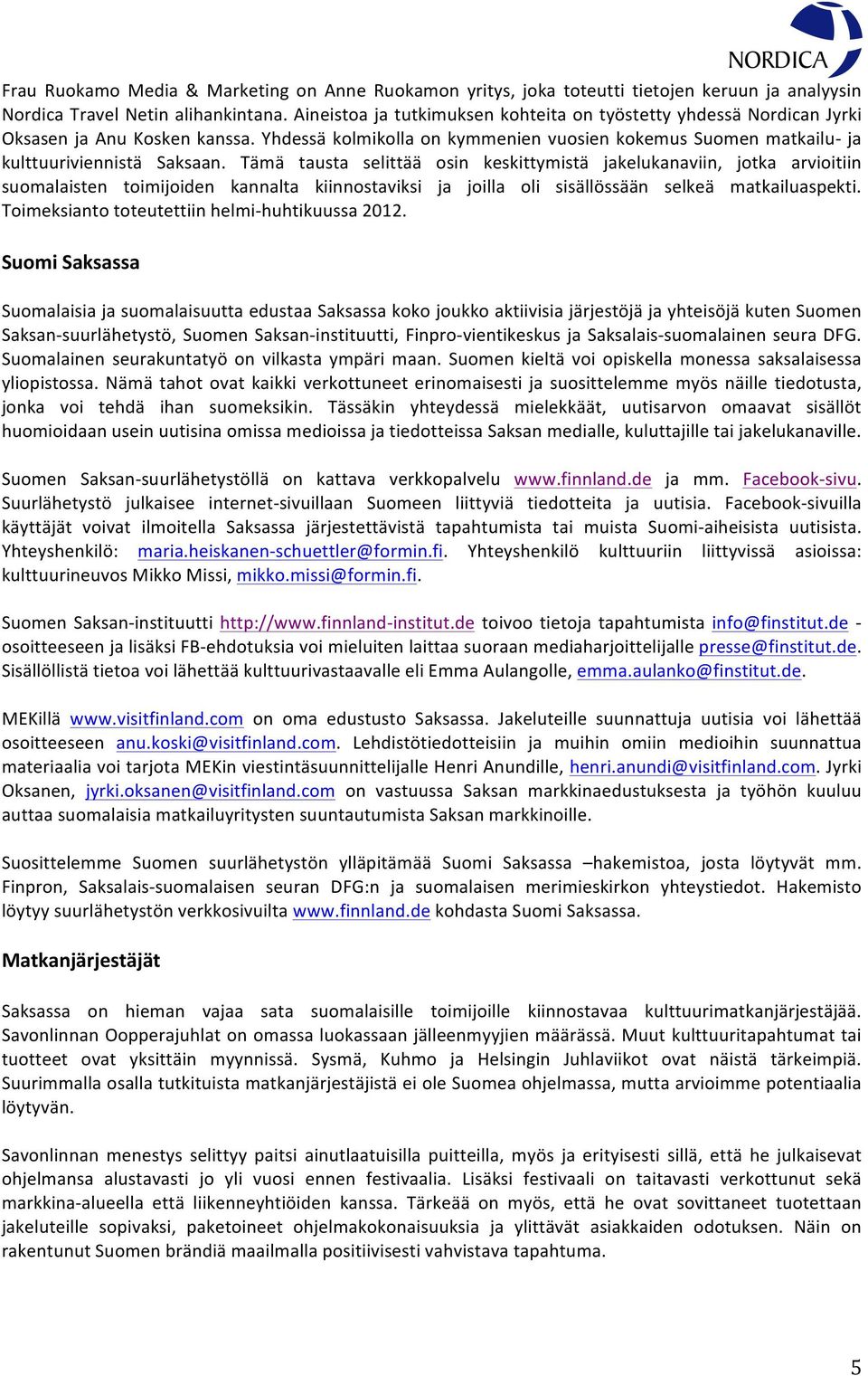 Tämä tausta selittää osin keskittymistä jakelukanaviin, jotka arvioitiin suomalaisten toimijoiden kannalta kiinnostaviksi ja joilla oli sisällössään selkeä matkailuaspekti.