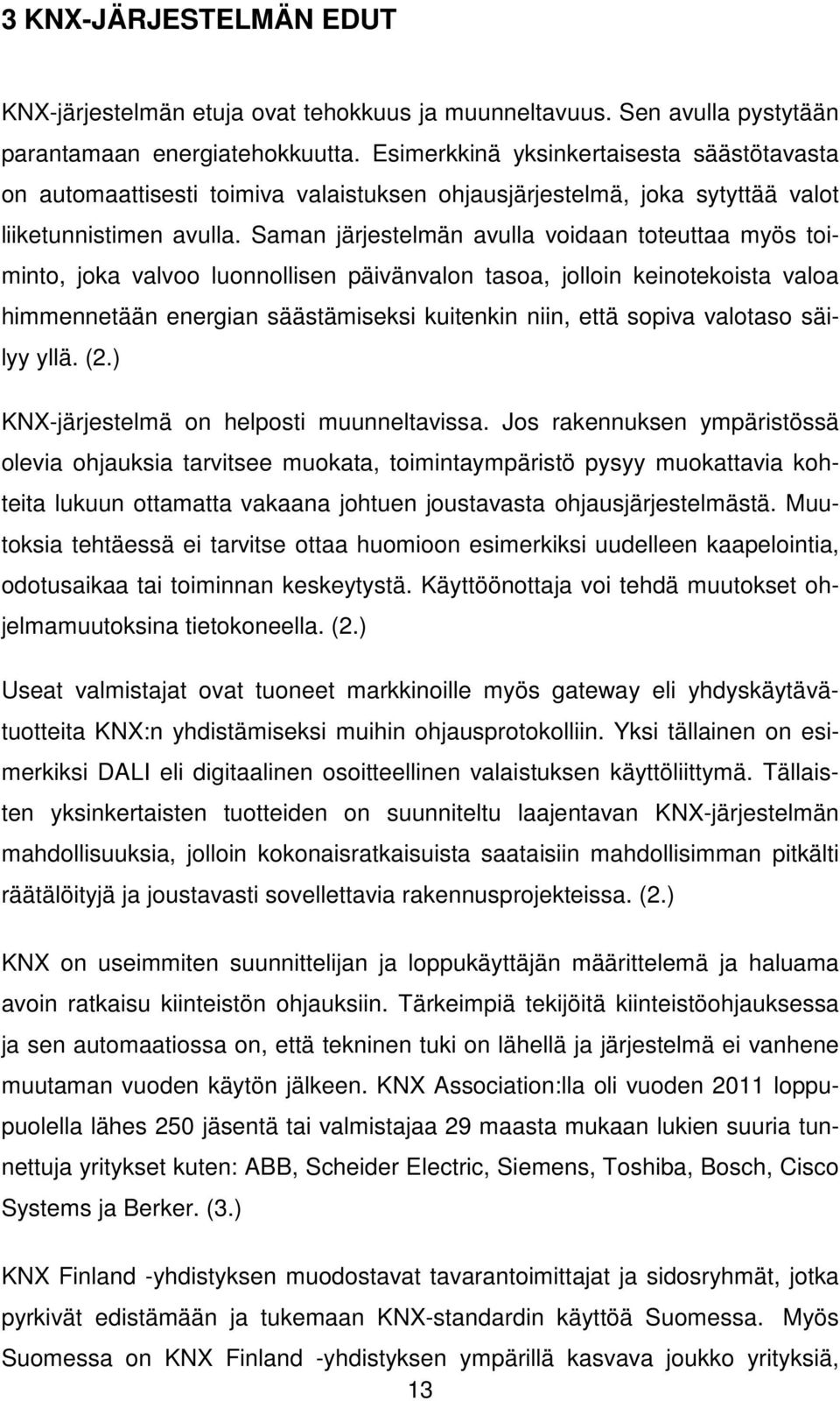 Saman järjestelmän avulla voidaan toteuttaa myös toiminto, joka valvoo luonnollisen päivänvalon tasoa, jolloin keinotekoista valoa himmennetään energian säästämiseksi kuitenkin niin, että sopiva