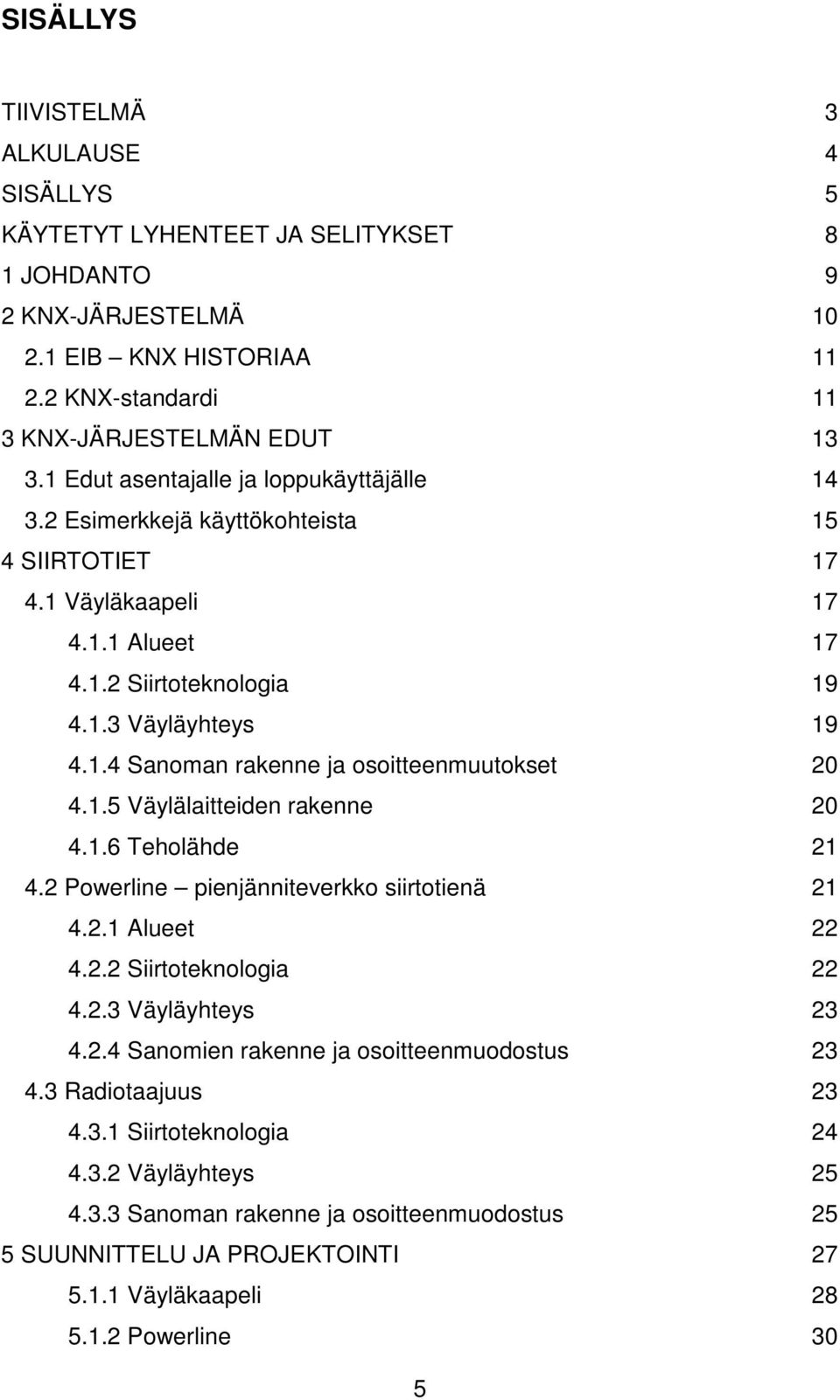 1.5 Väylälaitteiden rakenne 20 4.1.6 Teholähde 21 4.2 Powerline pienjänniteverkko siirtotienä 21 4.2.1 Alueet 22 4.2.2 Siirtoteknologia 22 4.2.3 Väyläyhteys 23 4.2.4 Sanomien rakenne ja osoitteenmuodostus 23 4.