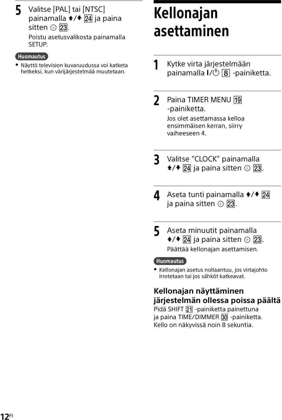 2 3 4 5 Paina TIMER MENU -painiketta. Jos olet asettamassa kelloa ensimmäisen kerran, siirry vaiheeseen 4. Valitse CLOCK painamalla / ja paina sitten. Aseta tunti painamalla / ja paina sitten.