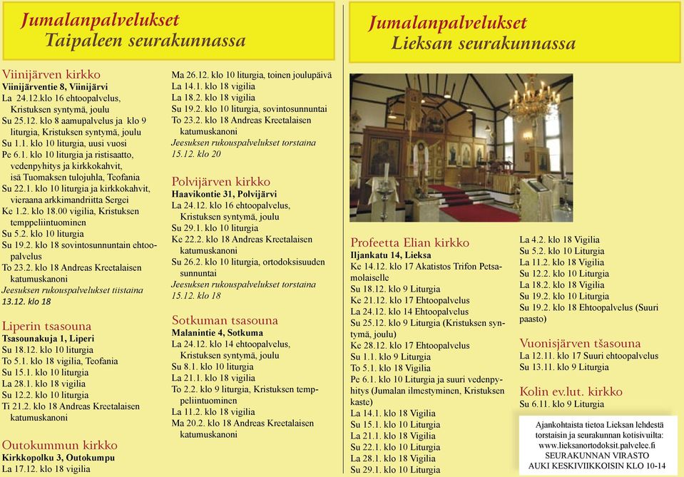 1. klo 10 liturgia ja kirkkokahvit, vieraana arkkimandriitta Sergei Ke 1.2. klo 18.00 vigilia, Kristuksen temppeliintuominen Su 5.2. klo 10 liturgia Su 19.2. klo 18 sovintosunnuntain ehtoopalvelus To 23.