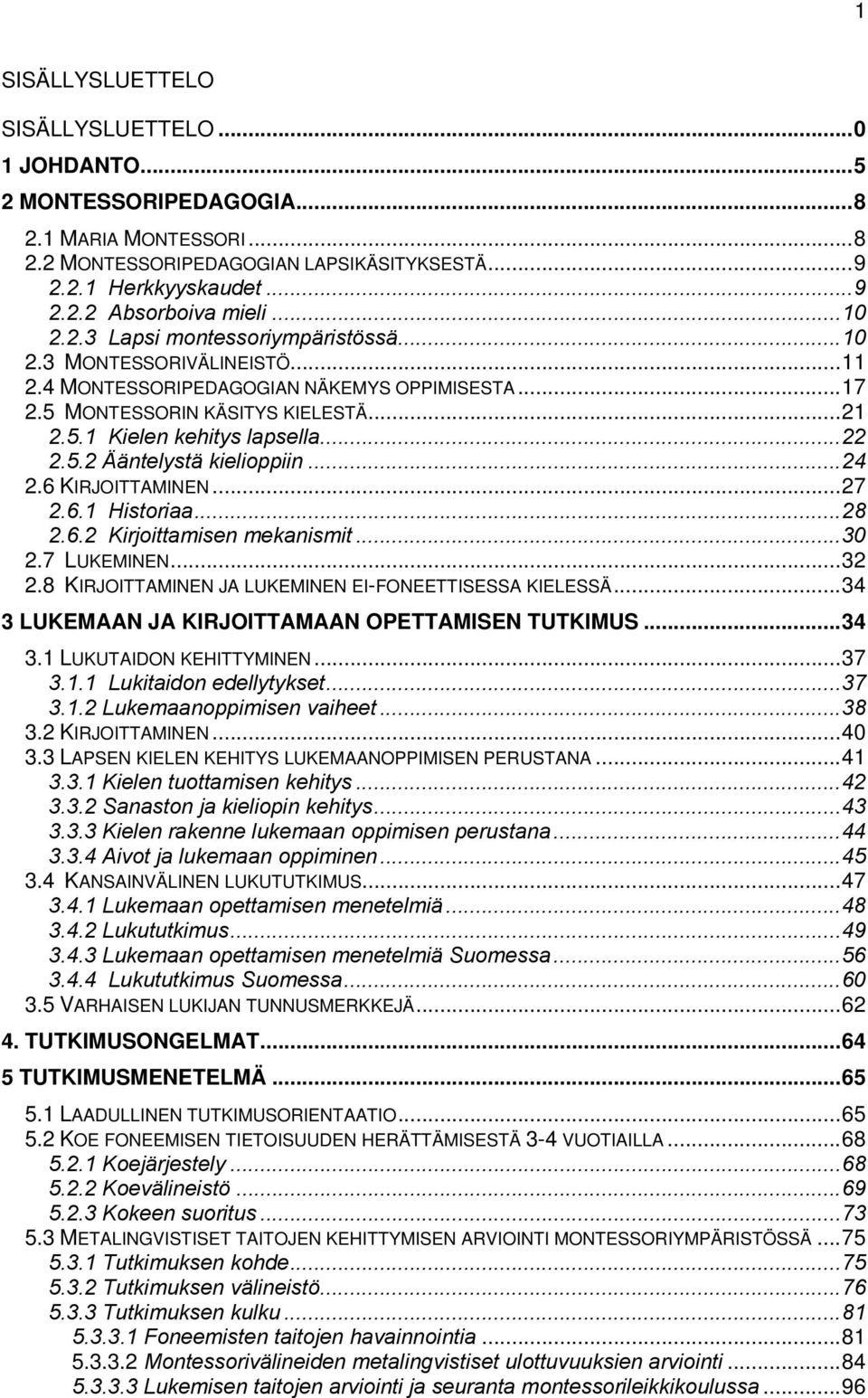 5.2 Ääntelystä kielioppiin...24 2.6 KIRJOITTAMINEN...27 2.6.1 Historiaa...28 2.6.2 Kirjoittamisen mekanismit...30 2.7 LUKEMINEN...32 2.8 KIRJOITTAMINEN JA LUKEMINEN EI-FONEETTISESSA KIELESSÄ.