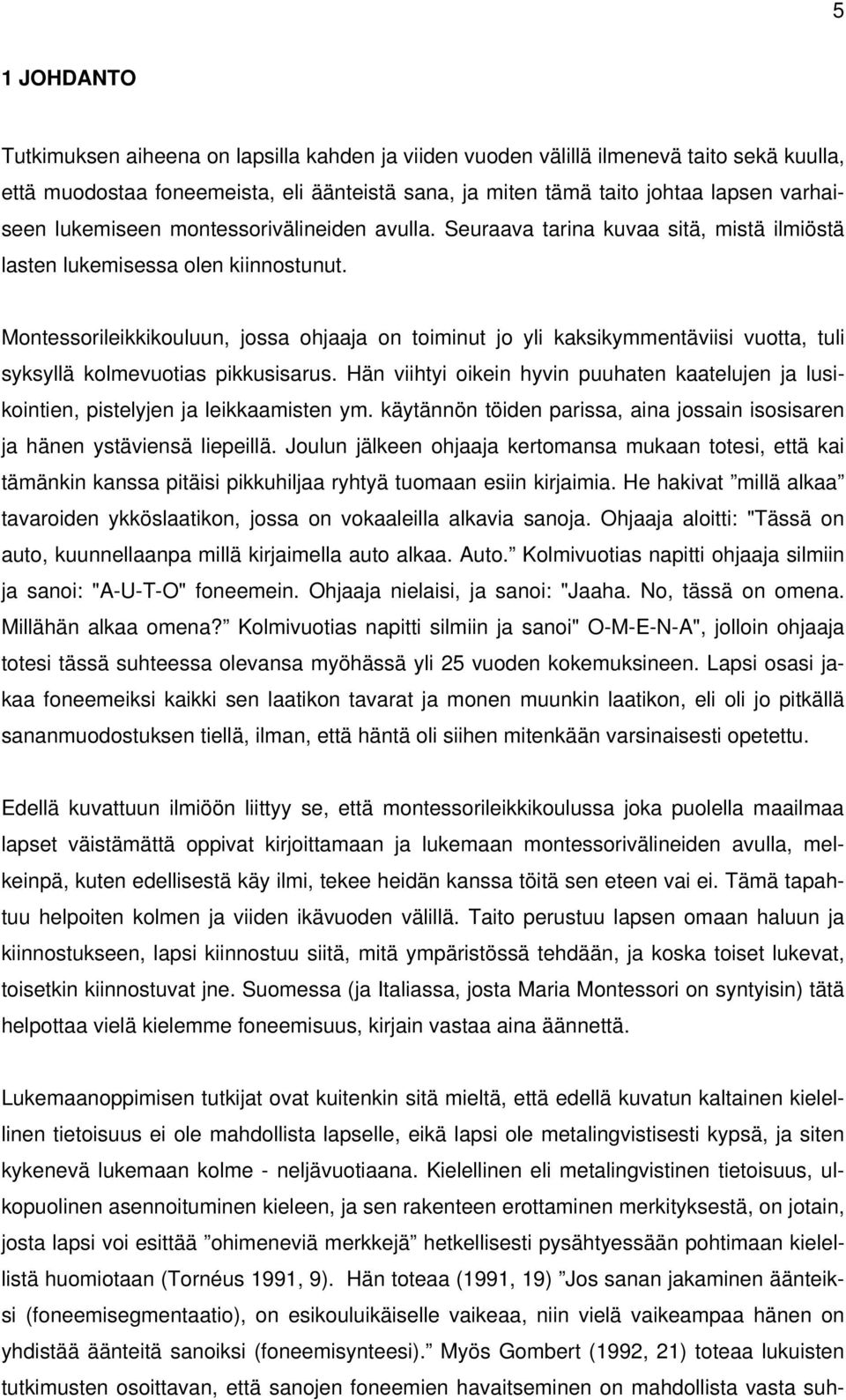 Montessorileikkikouluun, jossa ohjaaja on toiminut jo yli kaksikymmentäviisi vuotta, tuli syksyllä kolmevuotias pikkusisarus.