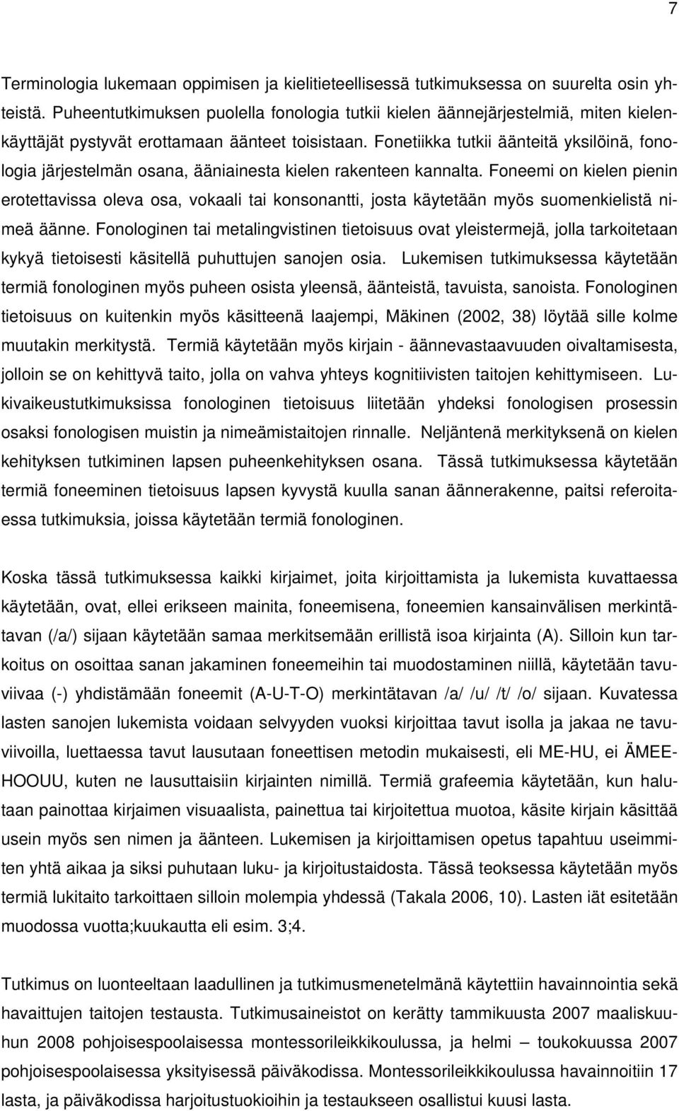 Fonetiikka tutkii äänteitä yksilöinä, fonologia järjestelmän osana, ääniainesta kielen rakenteen kannalta.