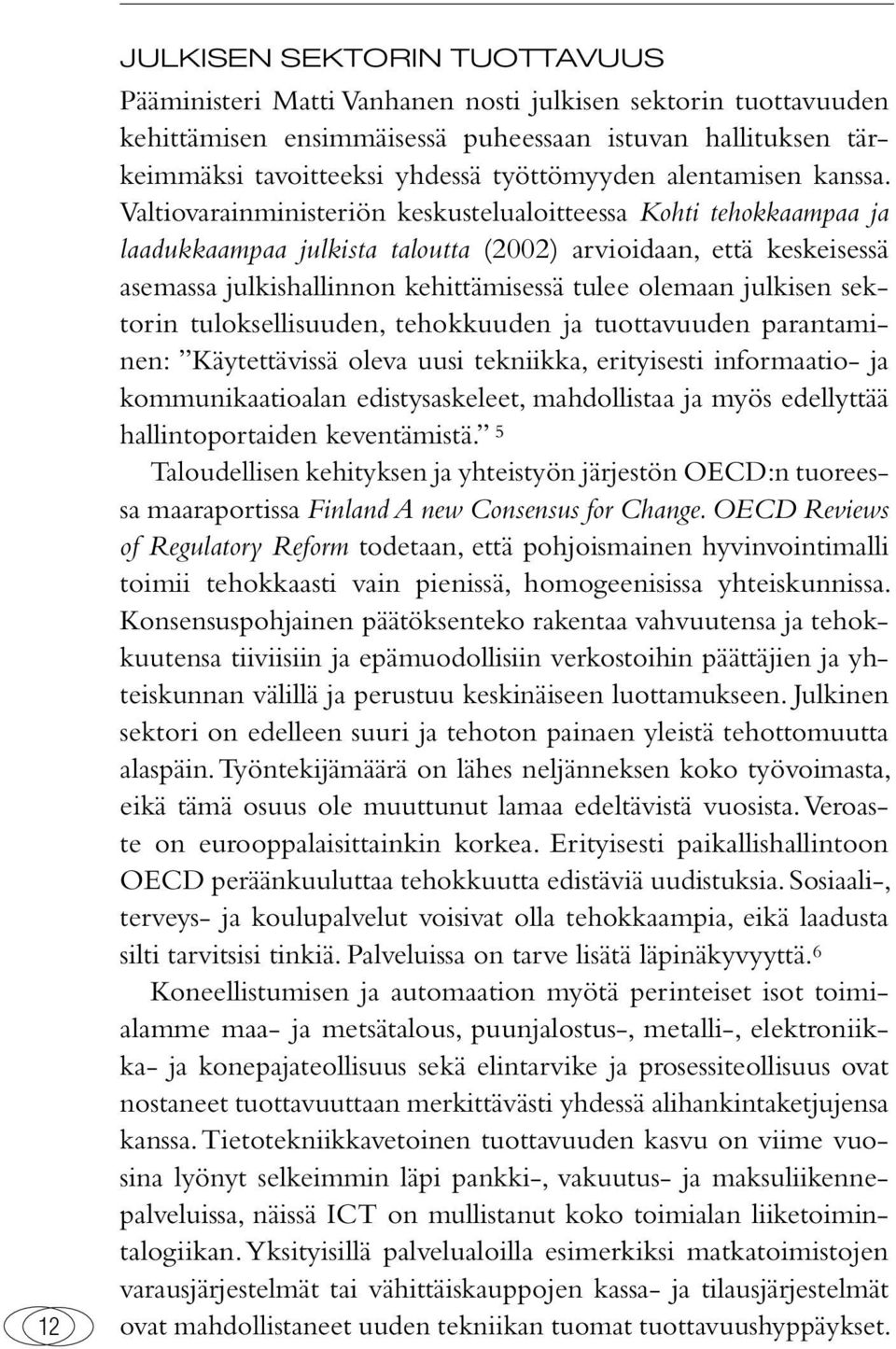 Valtiovarainministeriön keskustelualoitteessa Kohti tehokkaampaa ja laadukkaampaa julkista taloutta (2002) arvioidaan, että keskeisessä asemassa julkishallinnon kehittämisessä tulee olemaan julkisen