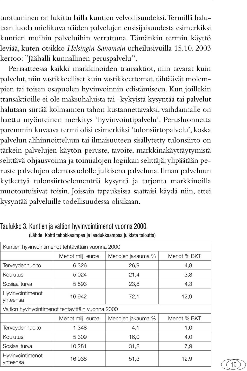 Periaatteessa kaikki markkinoiden transaktiot, niin tavarat kuin palvelut, niin vastikkeelliset kuin vastikkeettomat, tähtäävät molempien tai toisen osapuolen hyvinvoinnin edistämiseen.