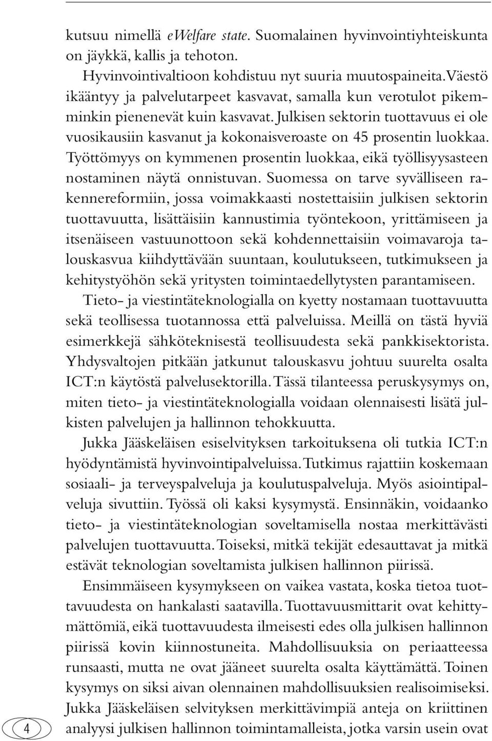 Julkisen sektorin tuottavuus ei ole vuosikausiin kasvanut ja kokonaisveroaste on 45 prosentin luokkaa. Työttömyys on kymmenen prosentin luokkaa, eikä työllisyysasteen nostaminen näytä onnistuvan.