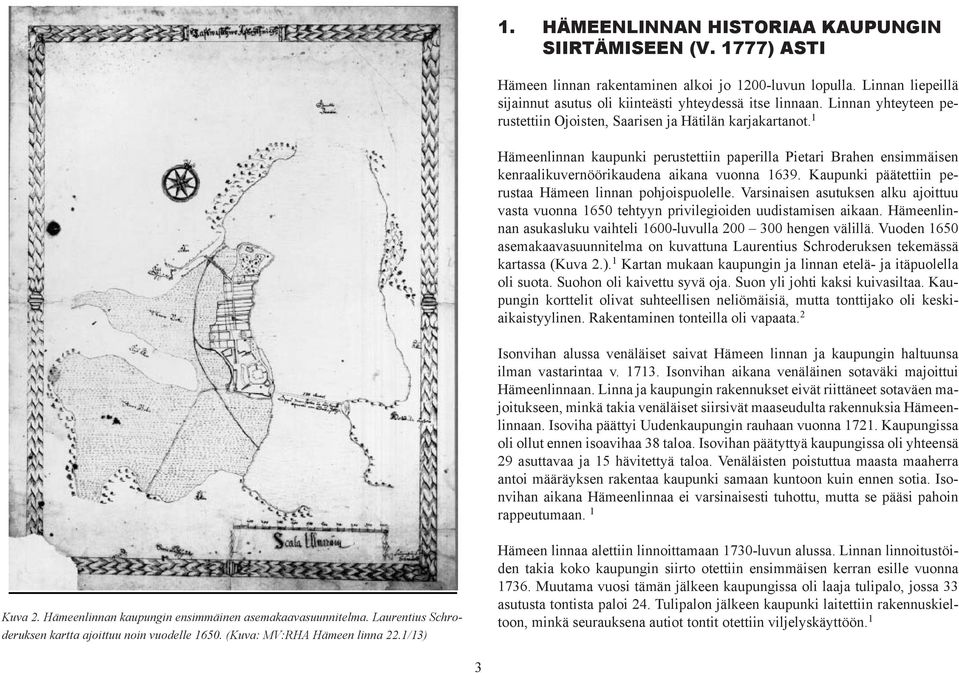 Kaupunki päätettiin perustaa Hämeen linnan pohjoispuolelle. Varsinaisen asutuksen alku ajoittuu vasta vuonna 1650 tehtyyn privilegioiden uudistamisen aikaan.