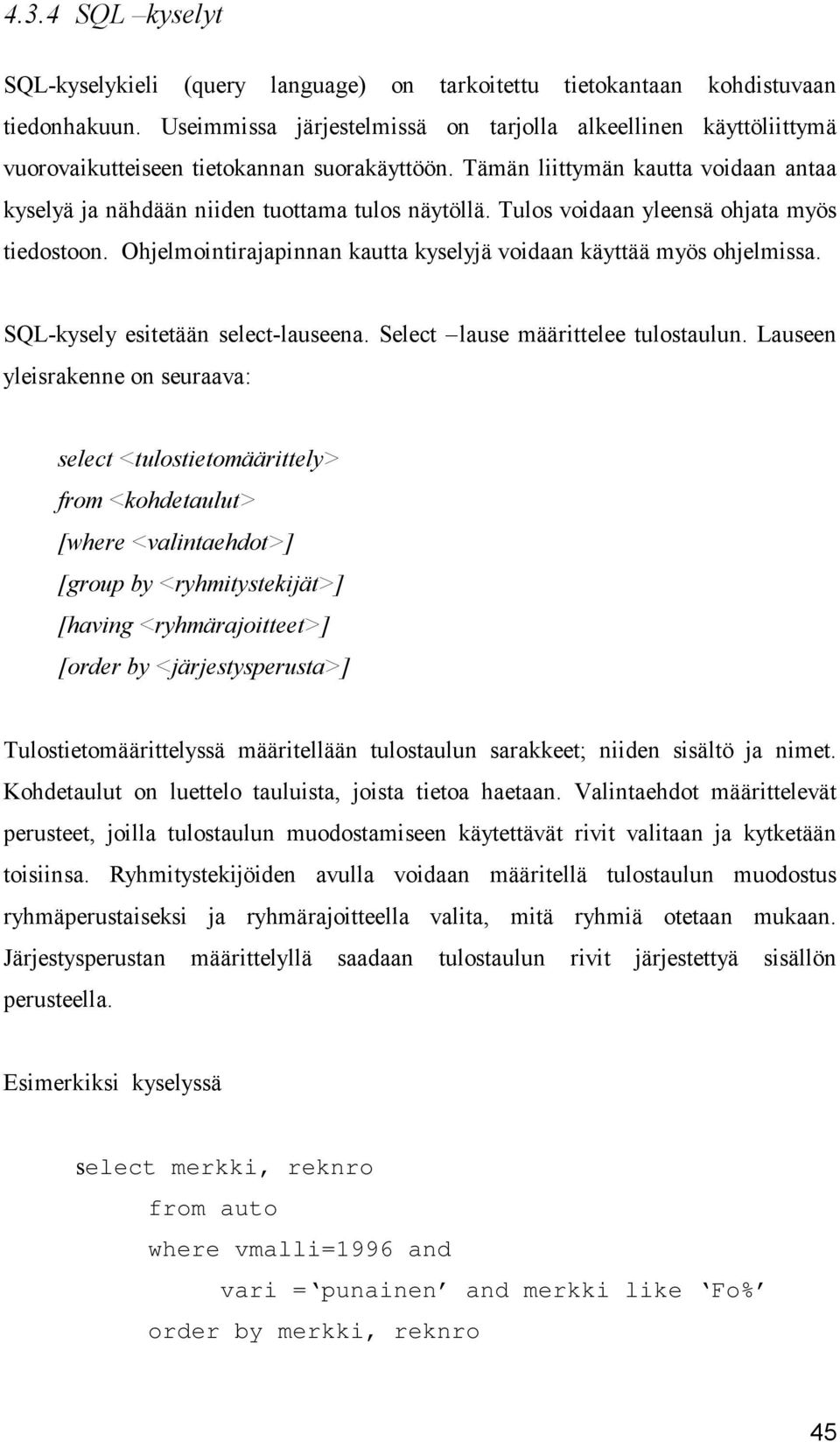 Tulos voidaan yleensä ohjata myös tiedostoon. Ohjelmointirajapinnan kautta kyselyjä voidaan käyttää myös ohjelmissa. SQL-kysely esitetään select-lauseena. Select lause määrittelee tulostaulun.