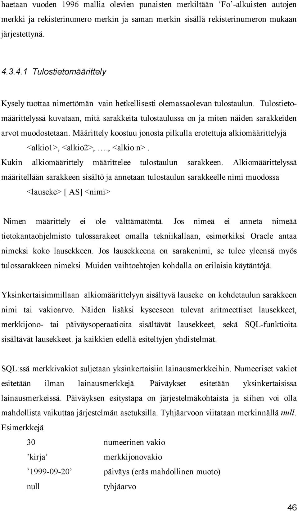 Tulostietomäärittelyssä kuvataan, mitä sarakkeita tulostaulussa on ja miten näiden sarakkeiden arvot muodostetaan. Määrittely koostuu jonosta pilkulla erotettuja alkiomäärittelyjä <alkio1>, <alkio2>,.