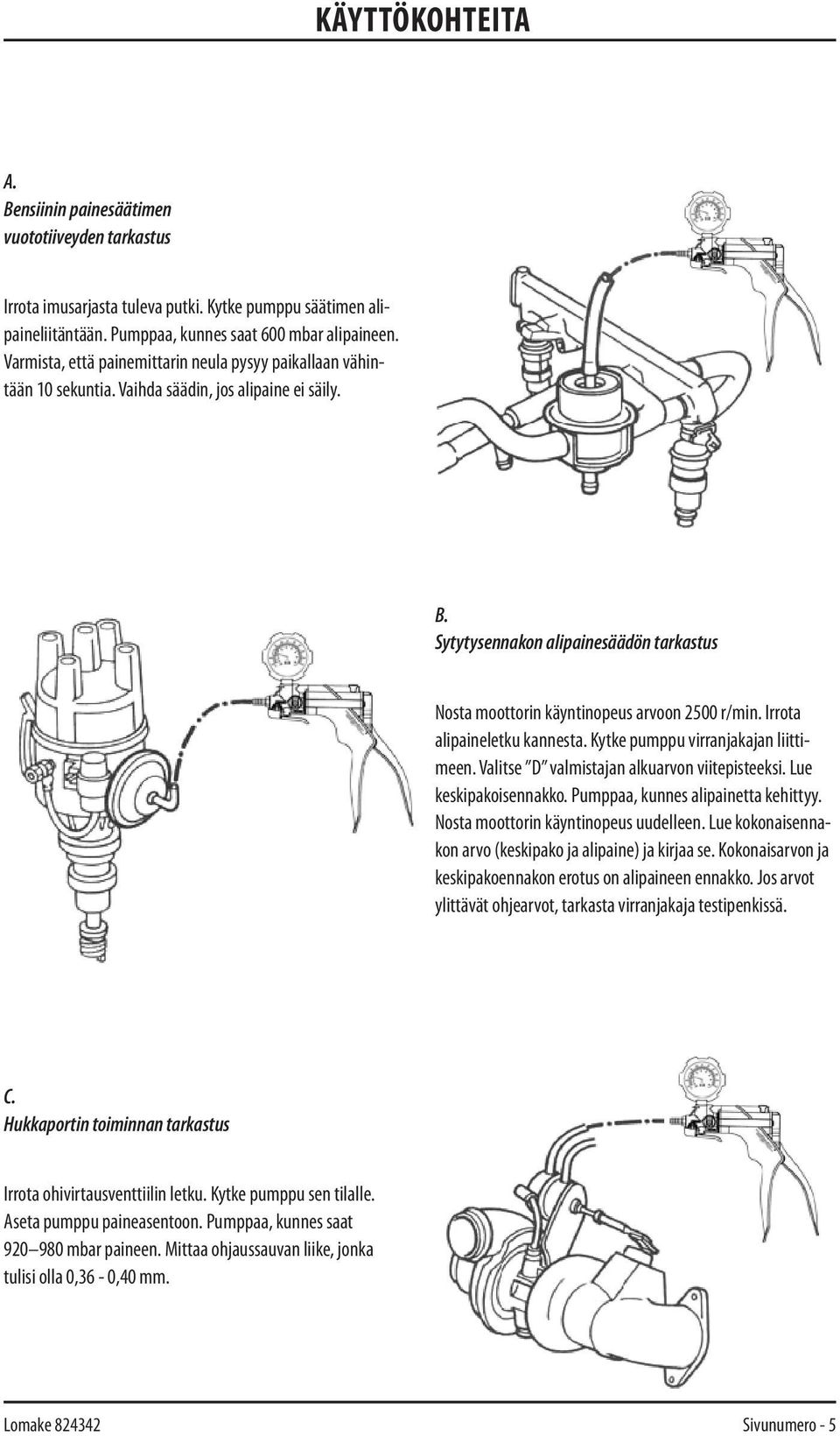 Sytytysennakon alipainesäädön tarkastus Nosta moottorin käyntinopeus arvoon 2500 r/min. Irrota alipaineletku kannesta. Kytke pumppu virranjakajan liittimeen.