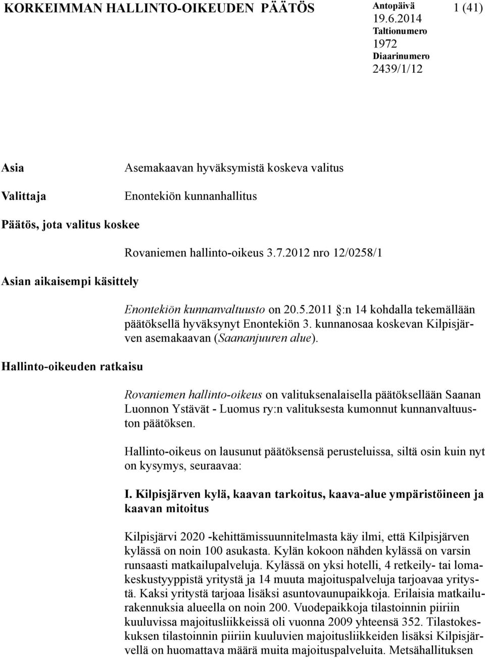 Hallinto-oikeuden ratkaisu Rovaniemen hallinto-oikeus 3.7.2012 nro 12/0258/1 Enontekiön kunnanvaltuusto on 20.5.2011 :n 14 kohdalla tekemällään päätöksellä hyväksynyt Enontekiön 3.
