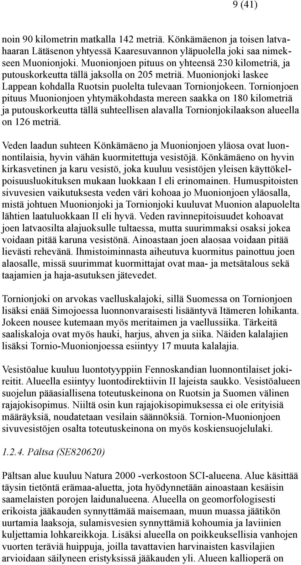 Tornionjoen pituus Muonionjoen yhtymäkohdasta mereen saakka on 180 kilometriä ja putouskorkeutta tällä suhteellisen alavalla Tornionjokilaakson alueella on 126 metriä.