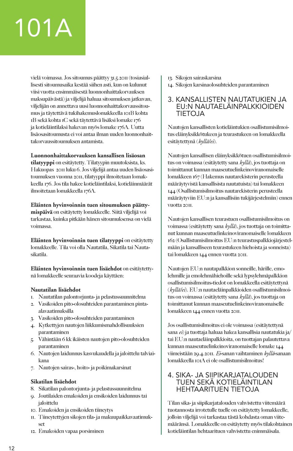 annettava uusi luonnonhaittakorvaussitoumus ja täytettävä tukihakemuslomakkeella 101B kohta 1B sekä kohta 1C sekä täytettävä lisäksi lomake 176 ja kotieläintilaksi hakevan myös lomake 176A.