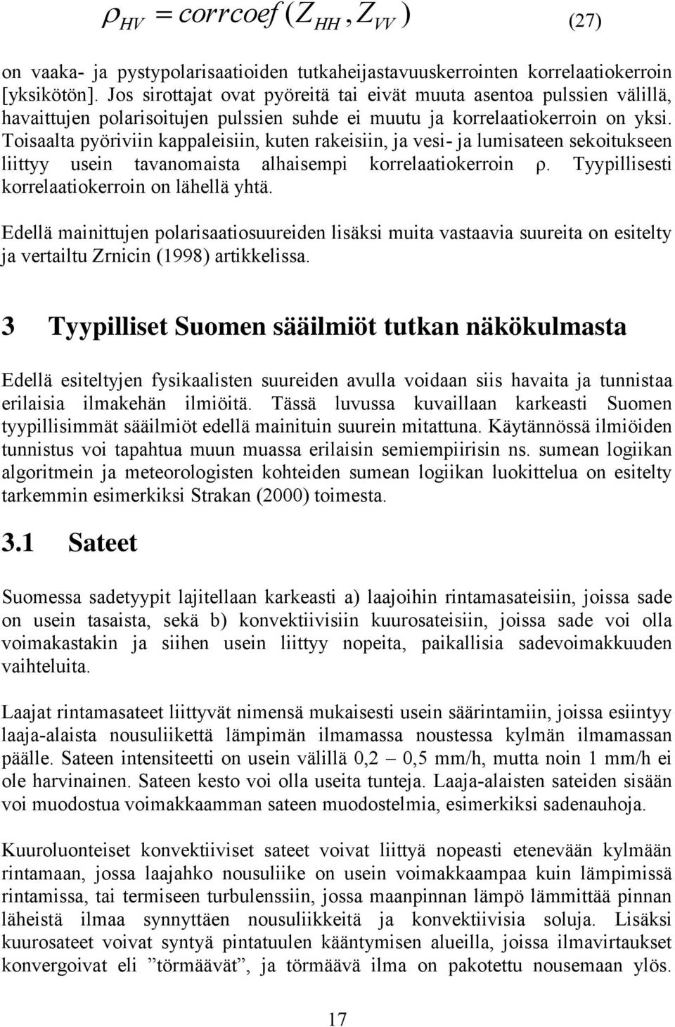 Toisaalta pyöriviin kappaleisiin, kuten rakeisiin, ja vesi- ja lumisateen sekoitukseen liittyy usein tavanomaista alhaisempi korrelaatiokerroin ρ. Tyypillisesti korrelaatiokerroin on lähellä yhtä.