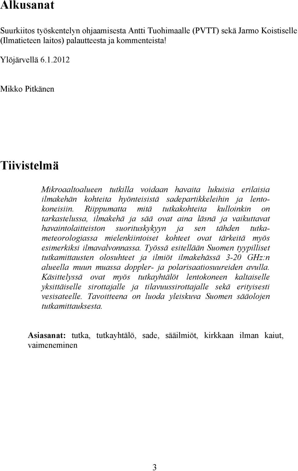 Riippumatta mitä tutkakohteita kulloinkin on tarkastelussa, ilmakehä ja sää ovat aina läsnä ja vaikuttavat havaintolaitteiston suorituskykyyn ja sen tähden tutkameteorologiassa mielenkiintoiset