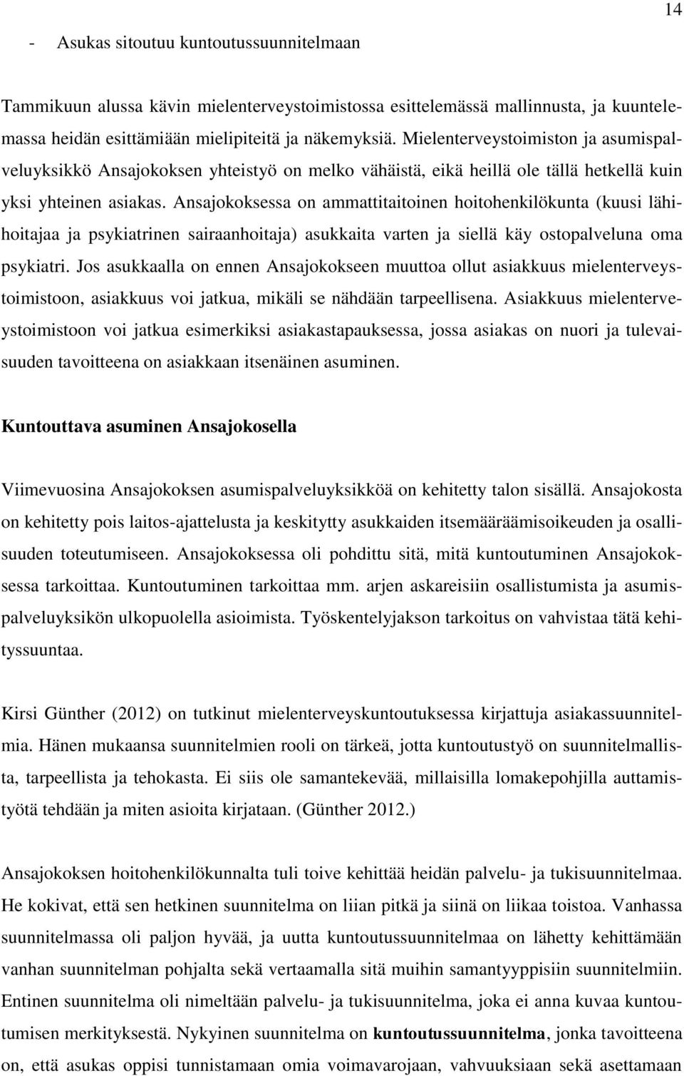 Ansajokoksessa on ammattitaitoinen hoitohenkilökunta (kuusi lähihoitajaa ja psykiatrinen sairaanhoitaja) asukkaita varten ja siellä käy ostopalveluna oma psykiatri.