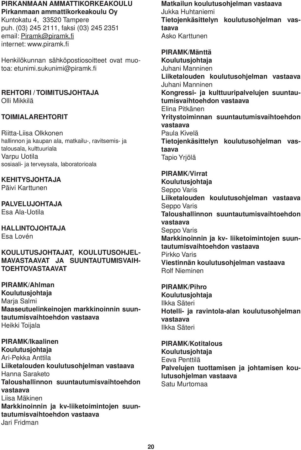 fi REHTORI / TOIMITUSJOHTAJA Olli Mikkilä TOIMIALAREHTORIT Riitta-Liisa Olkkonen hallinnon ja kaupan ala, matkailu-, ravitsemis- ja talousala, kulttuuriala Varpu Uotila sosiaali- ja terveysala,