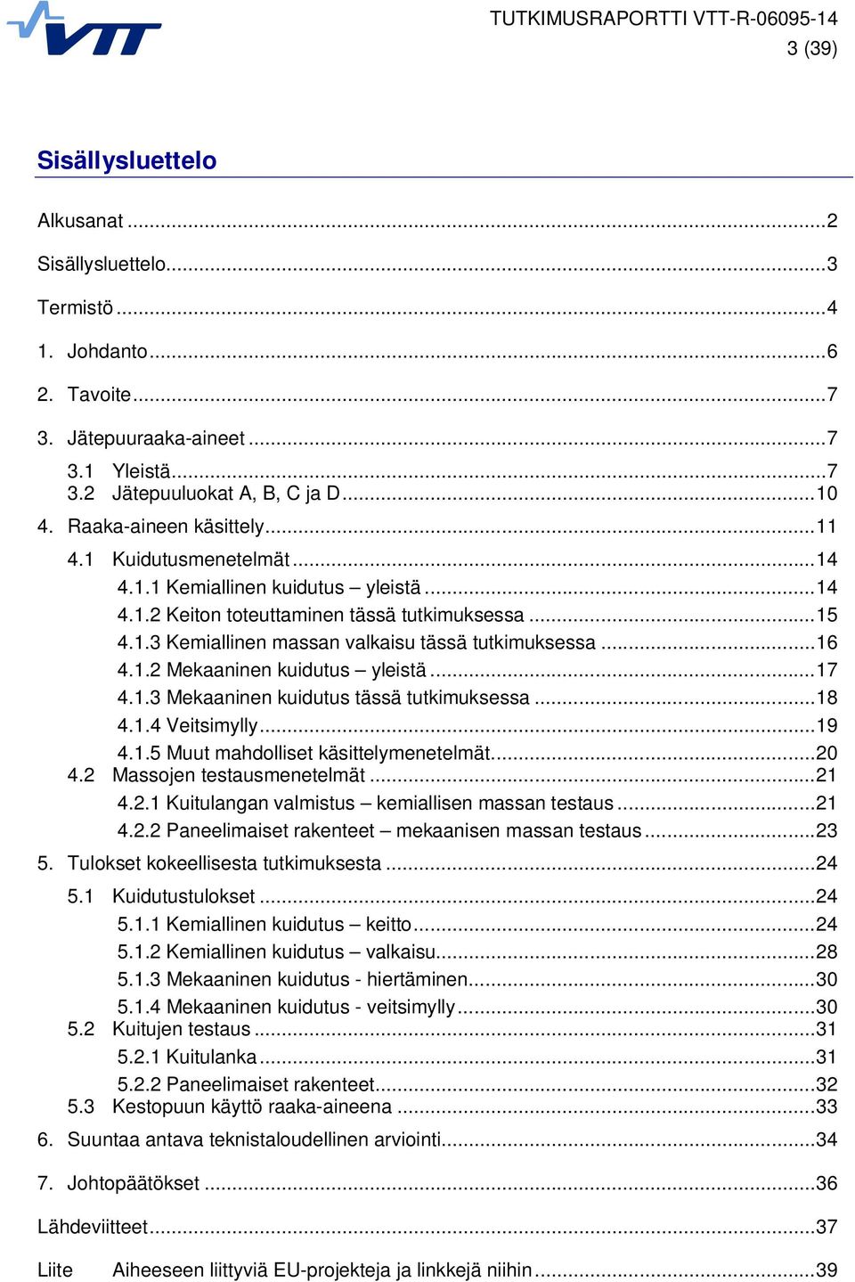 .. 16 4.1.2 Mekaaninen kuidutus yleistä... 17 4.1.3 Mekaaninen kuidutus tässä tutkimuksessa... 18 4.1.4 Veitsimylly... 19 4.1.5 Muut mahdolliset käsittelymenetelmät... 20 4.