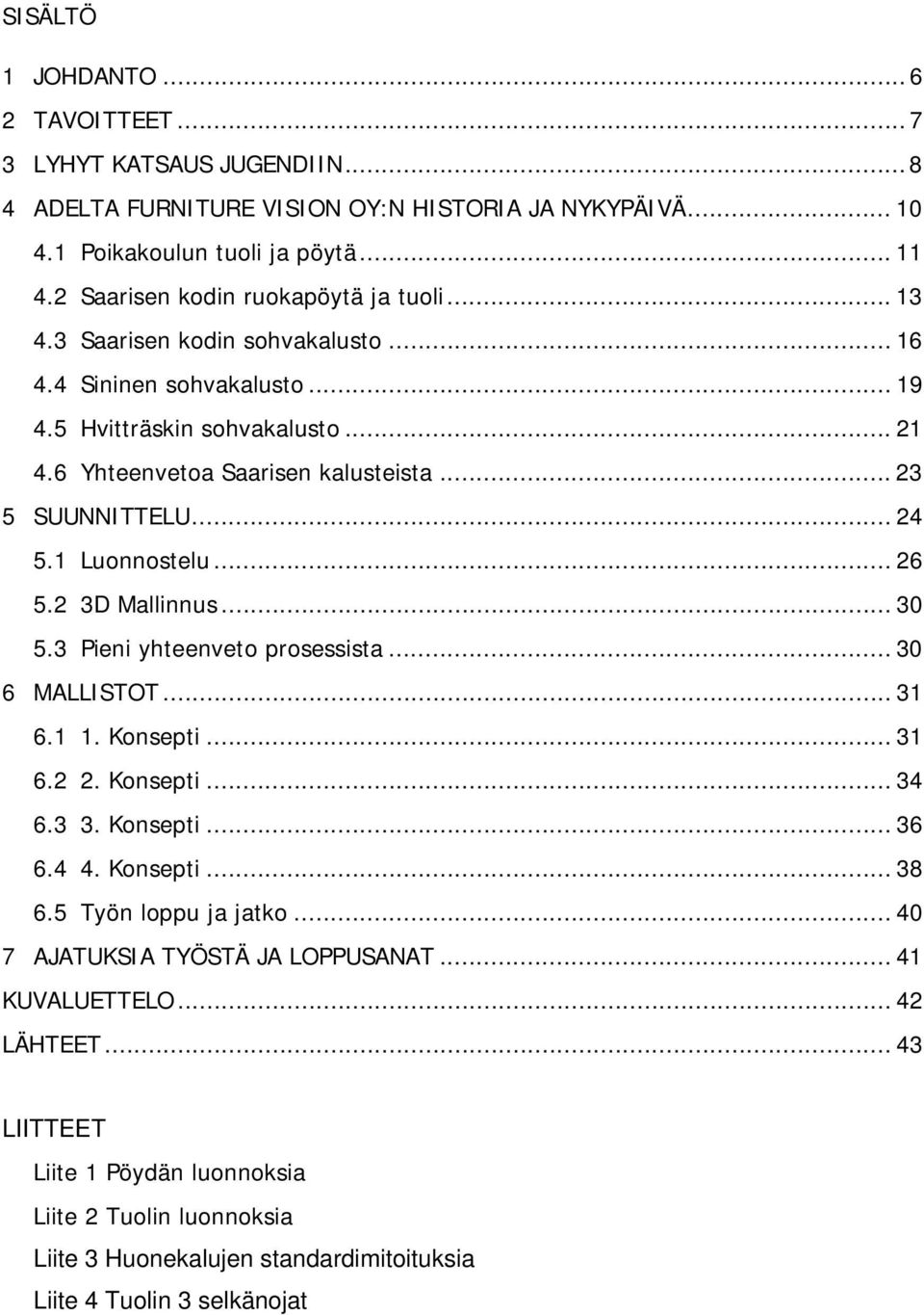 .. 23 5 SUUNNITTELU... 24 5.1 Luonnostelu... 26 5.2 3D Mallinnus... 30 5.3 Pieni yhteenveto prosessista... 30 6 MALLISTOT... 31 6.1 1. Konsepti... 31 6.2 2. Konsepti... 34 6.3 3. Konsepti... 36 6.4 4.