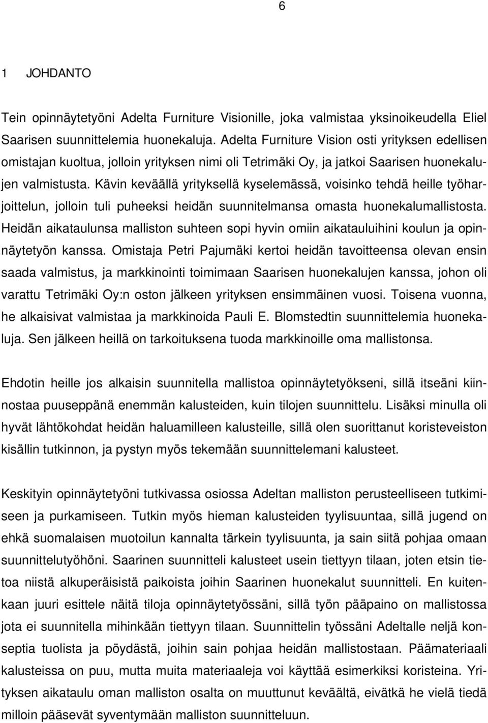 Kävin keväällä yrityksellä kyselemässä, voisinko tehdä heille työharjoittelun, jolloin tuli puheeksi heidän suunnitelmansa omasta huonekalumallistosta.