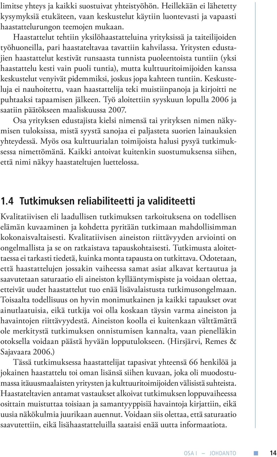 Yritysten edustajien haastattelut kestivät runsaasta tunnista puoleentoista tuntiin (yksi haastattelu kesti vain puoli tuntia), mutta kulttuuritoimijoiden kanssa keskustelut venyivät pidemmiksi,