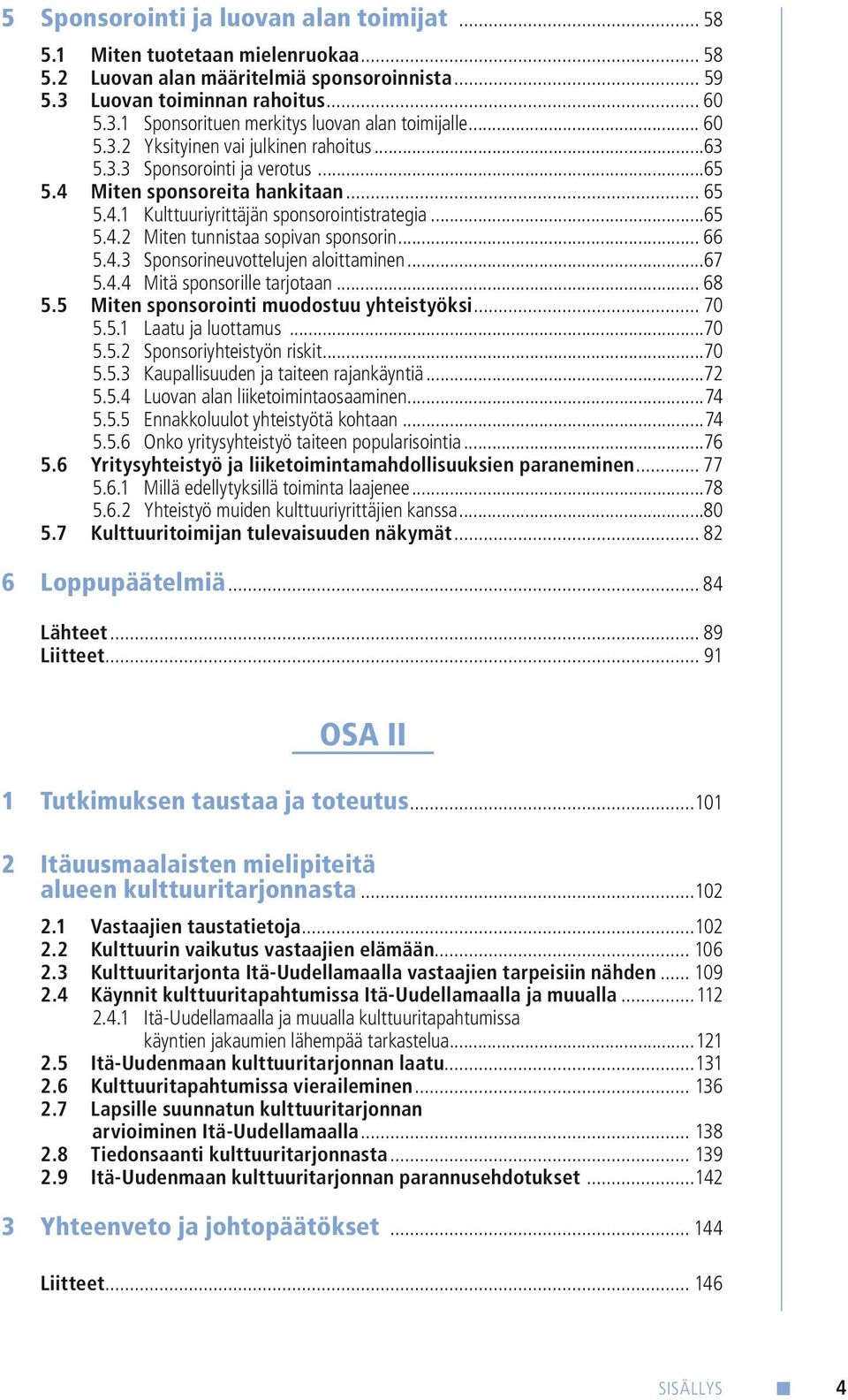 .. 66 5.4.3 Sponsorineuvottelujen aloittaminen...67 5.4.4 Mitä sponsorille tarjotaan... 68 5.5 Miten sponsorointi muodostuu yhteistyöksi... 70 5.5.1 Laatu ja luottamus...70 5.5.2 Sponsoriyhteistyön riskit.