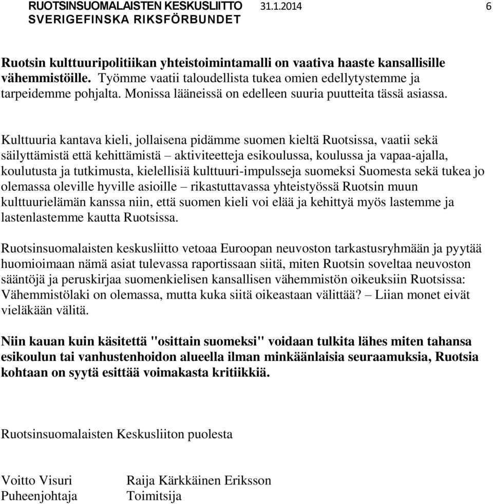 Kulttuuria kantava kieli, jollaisena pidämme suomen kieltä Ruotsissa, vaatii sekä säilyttämistä että kehittämistä aktiviteetteja esikoulussa, koulussa ja vapaa-ajalla, koulutusta ja tutkimusta,