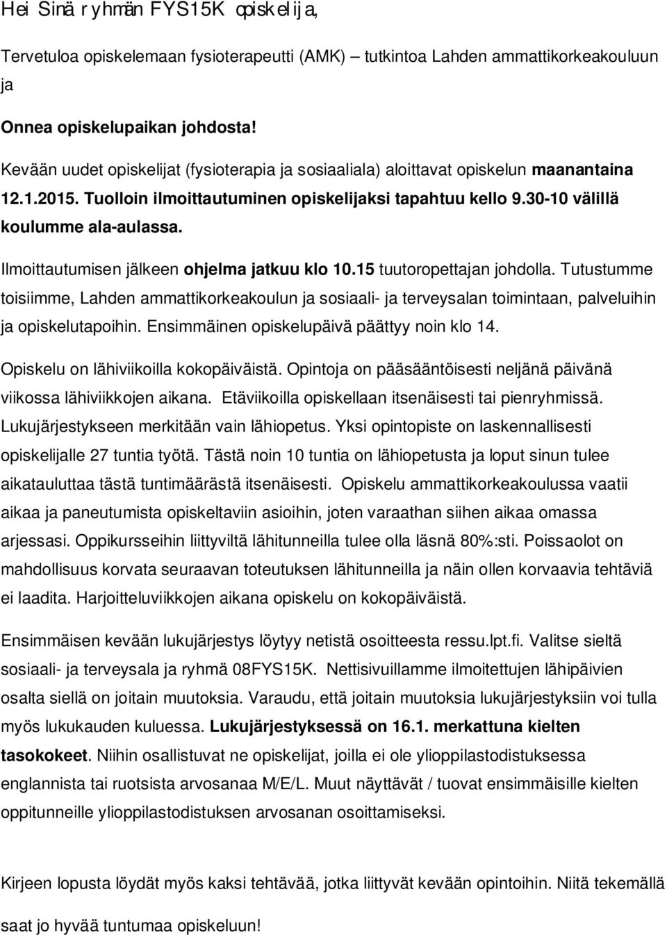 Ilmoittautumisen jälkeen ohjelma jatkuu klo 10.15 tuutoropettajan johdolla. Tutustumme toisiimme, Lahden ammattikorkeakoulun ja sosiaali- ja terveysalan toimintaan, palveluihin ja opiskelutapoihin.