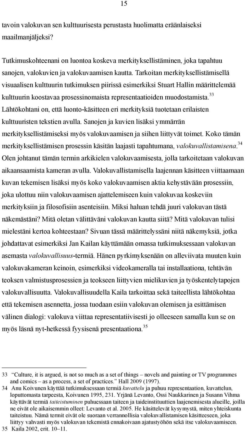 Tarkoitan merkityksellistämisellä visuaalisen kulttuurin tutkimuksen piirissä esimerkiksi Stuart Hallin määrittelemää kulttuurin koostavaa prosessinomaista representaatioiden muodostamista.