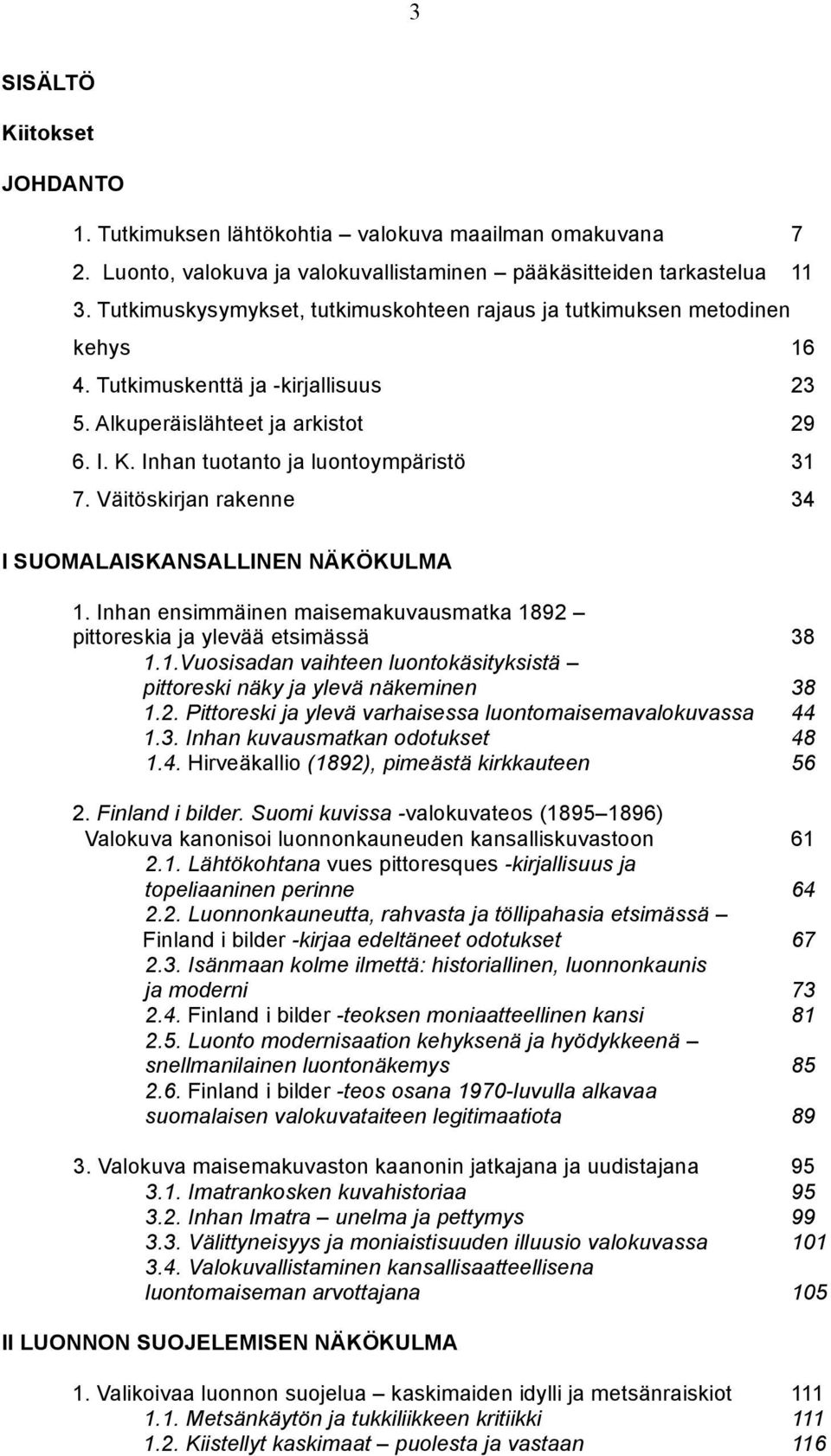 Väitöskirjan rakenne 34 I SUOMALAISKANSALLINEN NÄKÖKULMA 1. Inhan ensimmäinen maisemakuvausmatka 1892 pittoreskia ja ylevää etsimässä 38 1.1.Vuosisadan vaihteen luontokäsityksistä pittoreski näky ja ylevä näkeminen 38 1.