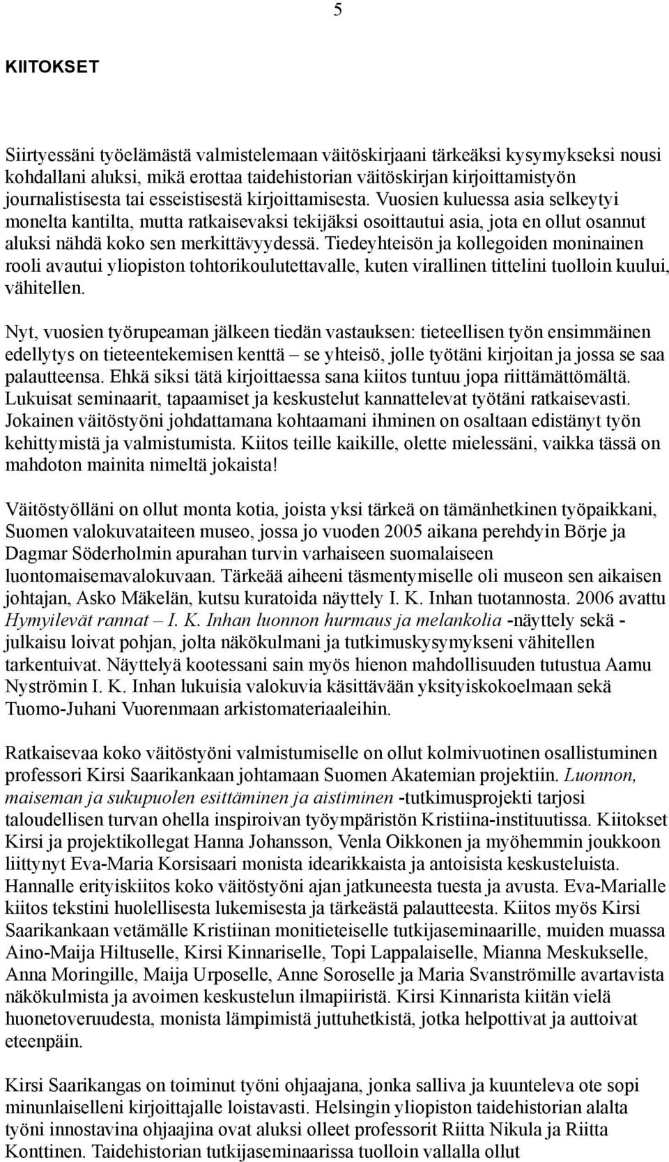 Tiedeyhteisön ja kollegoiden moninainen rooli avautui yliopiston tohtorikoulutettavalle, kuten virallinen tittelini tuolloin kuului, vähitellen.