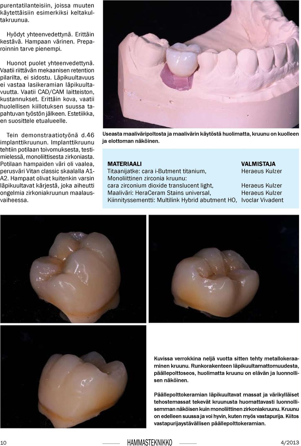 Erittäin kova, vaatii huolellisen kiillotuksen suussa tapahtuvan työstön jälkeen. Estetiikka, en suosittele etualueelle. Tein demonstraatiotyönä d.46 implanttikruunun.