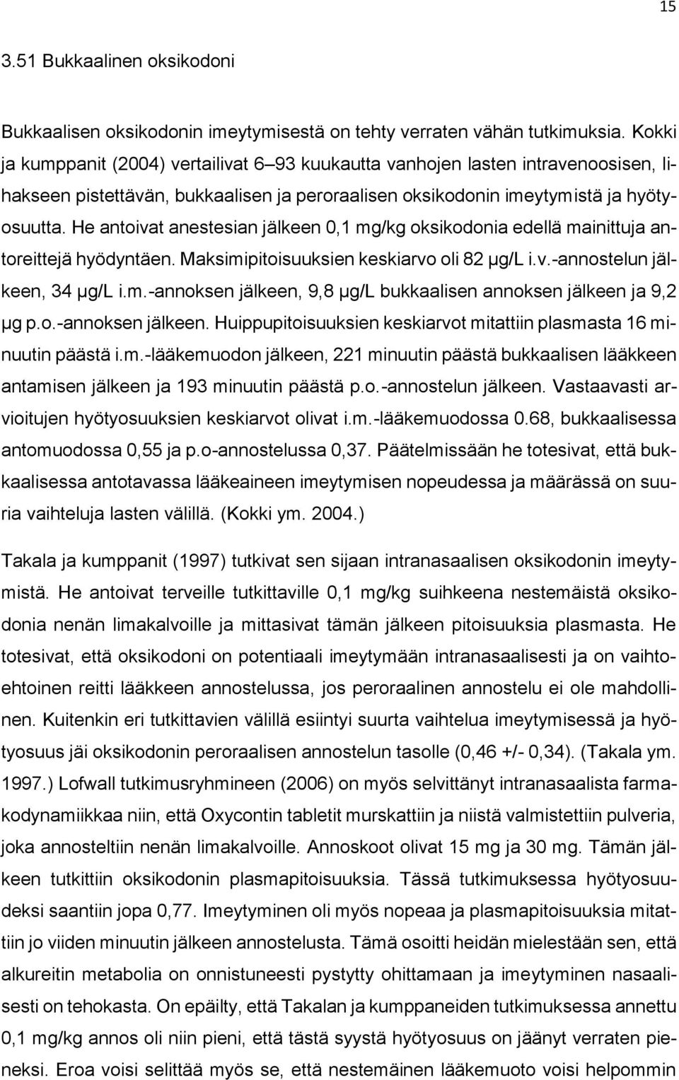 He antoivat anestesian jälkeen 0,1 mg/kg oksikodonia edellä mainittuja antoreittejä hyödyntäen. Maksimipitoisuuksien keskiarvo oli 82 µg/l i.v.-annostelun jälkeen, 34 µg/l i.m.-annoksen jälkeen, 9,8 µg/l bukkaalisen annoksen jälkeen ja 9,2 µg p.