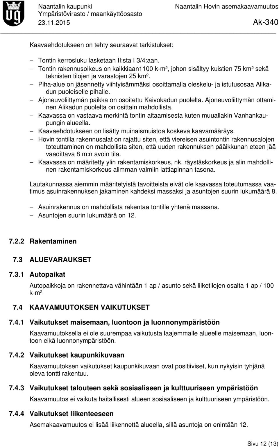 Piha-alue on jäsennetty viihtyisämmäksi osoittamalla oleskelu- ja istutusosaa Alikadun puoleiselle pihalle. Ajoneuvoliittymän paikka on osoitettu Kaivokadun puolelta.