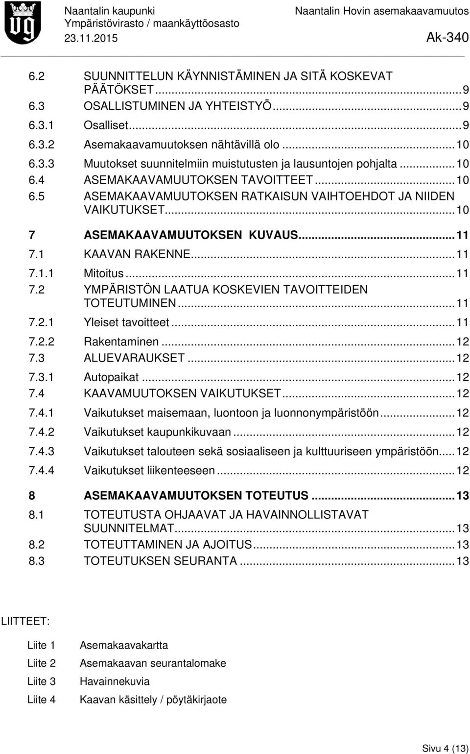 .. 11 7.2 YMPÄRISTÖN LAATUA KOSKEVIEN TAVOITTEIDEN TOTEUTUMINEN... 11 7.2.1 Yleiset tavoitteet... 11 7.2.2 Rakentaminen... 12 7.3 ALUEVARAUKSET... 12 7.3.1 Autopaikat... 12 7.4 KAAVAMUUTOKSEN VAIKUTUKSET.